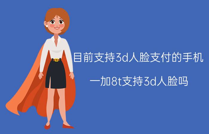 目前支持3d人脸支付的手机 一加8t支持3d人脸吗？